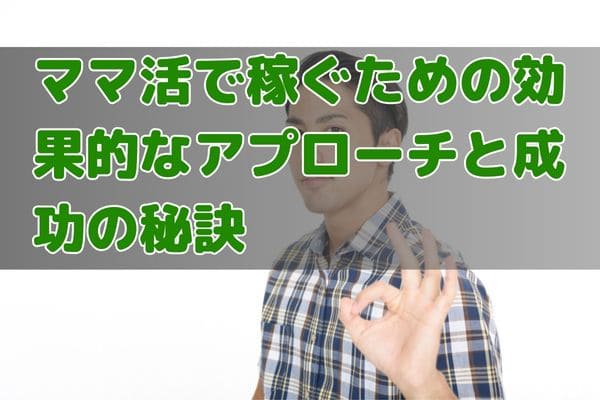 ママ活で稼ぐための効果的なアプローチと成功の秘訣