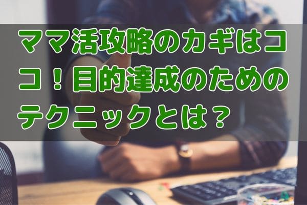 ママ活攻略のカギはココ！目的達成のためのテクニックとは？