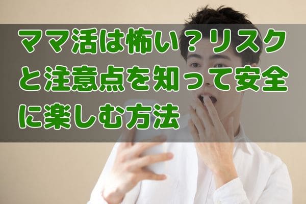 ママ活は怖い？リスクと注意点を知って安全に楽しむ方法