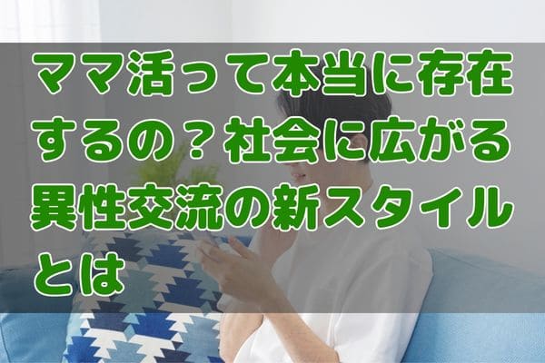 ママ活って本当に存在するの？社会に広がる異性交流の新スタイルとは